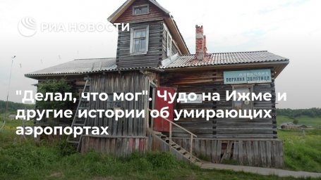 "Делал, что мог". Чудо на Ижме и другие истории об умирающих аэропортах "Делал, что мог". Чудо на Ижме и другие истории об умирающих аэропортах