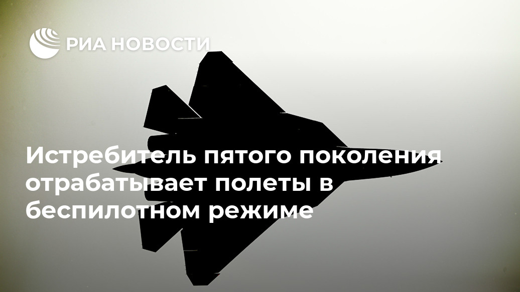 Истребитель пятого поколения отрабатывает полеты в беспилотном режиме Истребитель пятого поколения отрабатывает полеты в беспилотном режиме