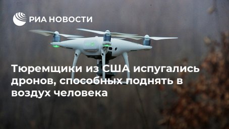 Тюремщики из США испугались дронов, способных поднять в воздух человека