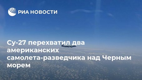 Су-27 перехватил два американских самолета-разведчика над Черным морем Су-27 перехватил два американских самолета-разведчика над Черным морем