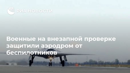 Военные на внезапной проверке защитили аэродром от беспилотников Военные на внезапной проверке защитили аэродром от беспилотников