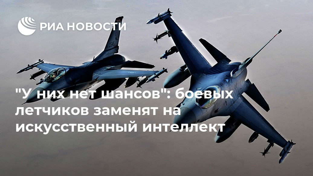 "У них нет шансов": боевых летчиков заменят на искусственный интеллект "У них нет шансов": боевых летчиков заменят на искусственный интеллект